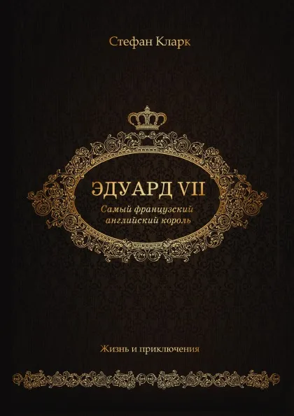 Обложка книги Эдуард VII. Самый французский английский король, С. Кларк