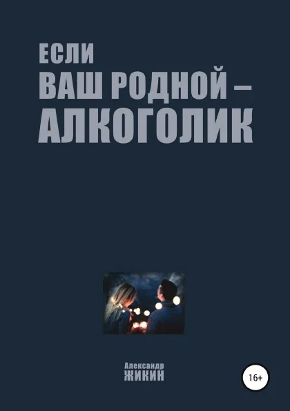 Обложка книги Если ваш родной – алкоголик, Александр Жикин