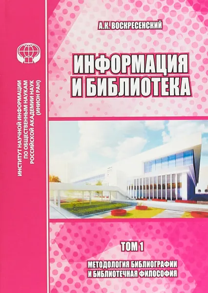 Обложка книги Информация и библиотека. Том 1. Методология библиографии и библиотечная философия, А. К. Воскресенский