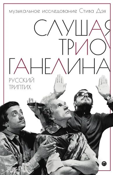 Обложка книги Слушая музыку трио Ганелина: Русский триптих, Стив Дэй