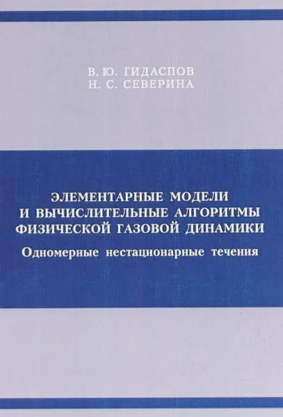 Обложка книги Элементарные модели и вычислительные алгоритмы физической газовой динамики. Одномерные нестационарны, В. Ю. Гидаспов, Н. С. Северина