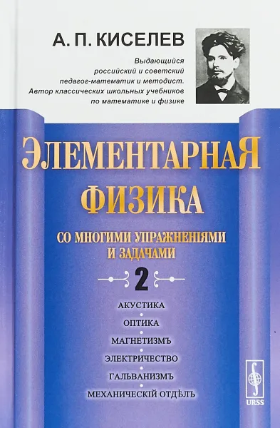 Обложка книги Элементарная физика для средних учебных заведений. Со многими упражнениями и задачами. Акустика, оптика, магнетизм, электричество, гальванизм, механический отдел, приложения, А. П. Киселев