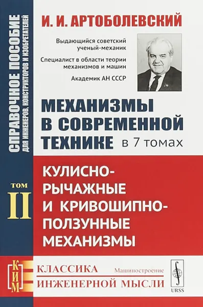 Обложка книги Механизмы в современной технике. Справочное пособие для инженеров, конструкторов и изобретателей. В 7 томах. Том 2. Кулисно-рычажные и кривошипно-ползунные механизмы, И. И. Артоболевский