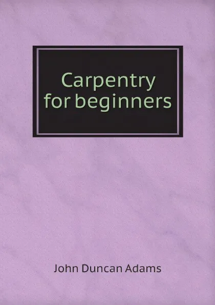 Обложка книги Carpentry for beginners, John Duncan Adams