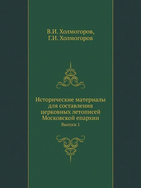 Обложка книги Исторические материалы для составления церковных летописей Московской епархии. Выпуск 1, В.И. Холмогоров, Г.И. Холмогоров