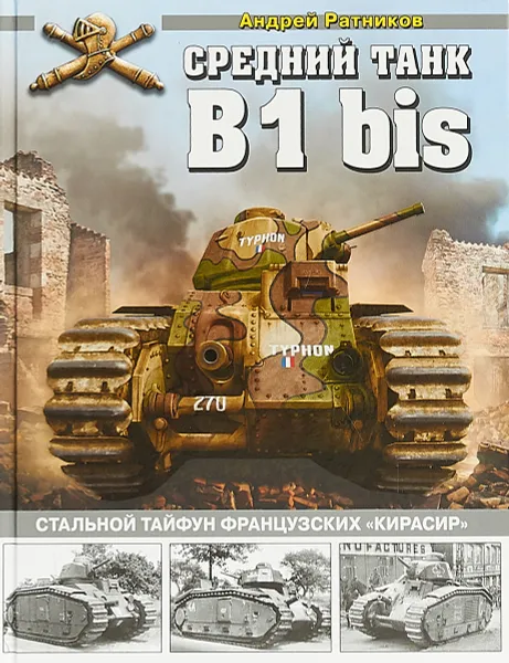 Обложка книги Средний танк B1 bis. Стальной тайфун французских «кирасир», Ратников Андрей Александрович