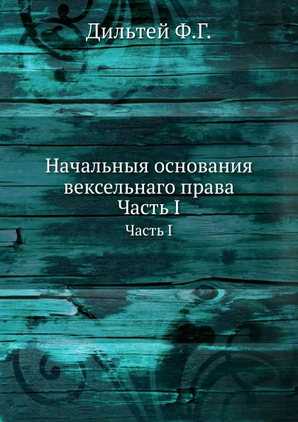 Обложка книги Начальныя основания вексельнаго права. Часть I, Ф.Г. Дильтей