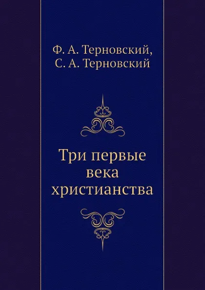 Обложка книги Три первые века христианства, Ф.А. Терновский, С.А. Терновский