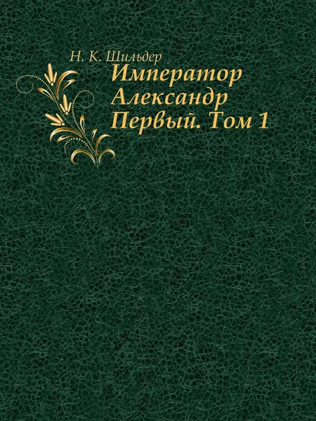 Обложка книги Император Александр Первый. Том 1, Н. К. Шильдер