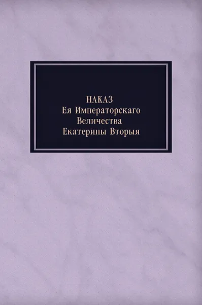 Обложка книги Наказ ея императорскаго величества Екатерины Вторыя, Екатерина II