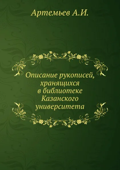 Обложка книги Описание рукописей, хранящихся в библиотеке Казанского университета, А.И. Артемьев