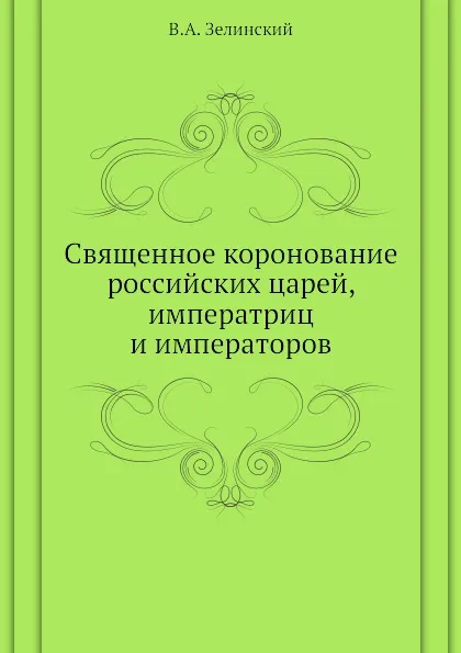 Обложка книги Священное коронование российских царей, императриц и императоров, В.А. Зелинский