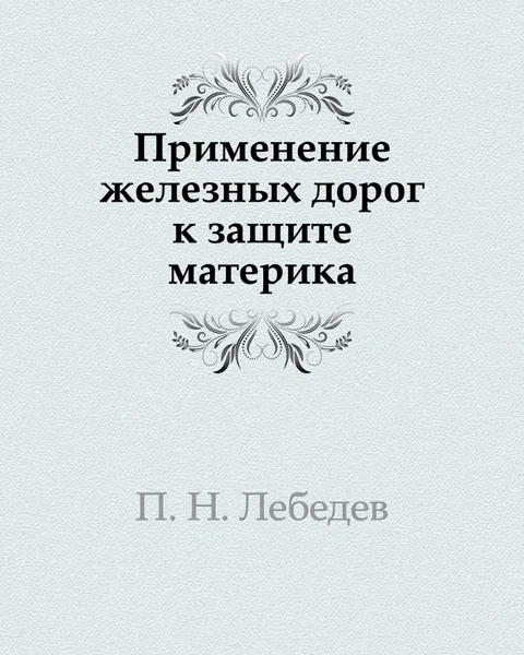 Обложка книги Применение железных дорог к защите материка, П.Н. Лебедев