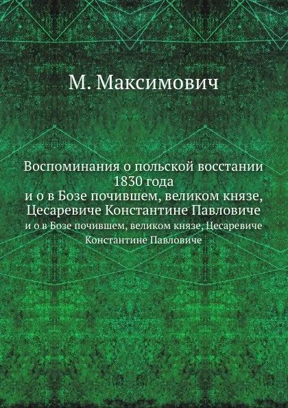 Обложка книги Воспоминания о польской восстании 1830 года. и о в Бозе почившем, великом князе, Цесаревиче Константине Павловиче, М. Максимович