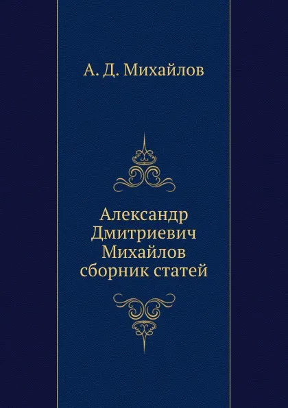 Обложка книги Александр Дмитриевич Михайлов сборник статей, А.Д. Михайлов