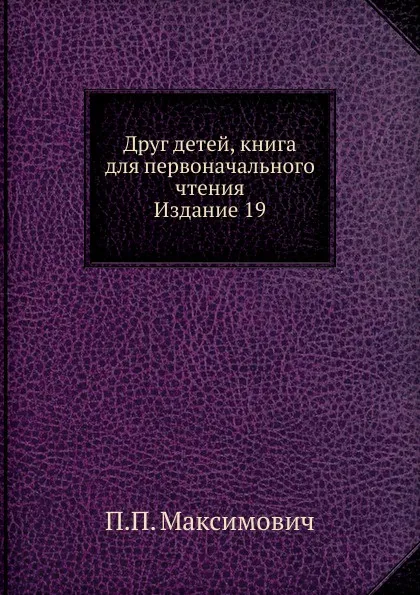 Обложка книги Друг детей, книга для первоначального чтения. Издание 19, П.П. Максимович