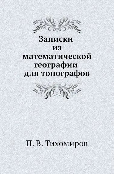 Обложка книги Записки из математической географии для топографов, П.В. Тихомиров