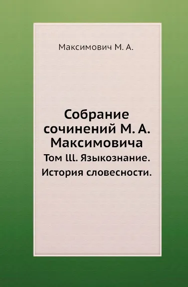 Обложка книги Собрание сочинений М. А. Максимовича. Том lll. Языкознание. История словесности., М.А. Максимович