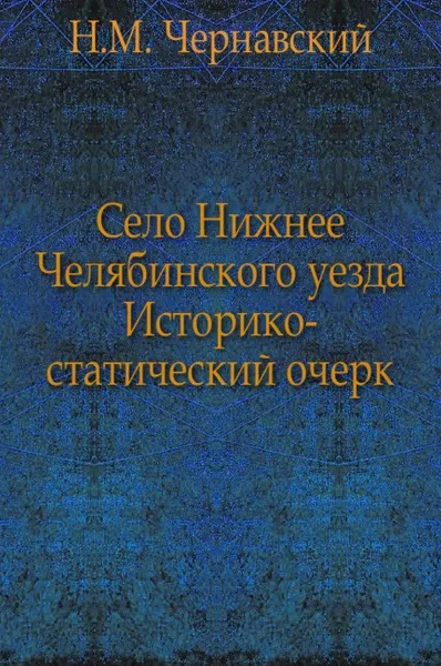 Обложка книги Село Нижнее Челябинского уезда. Историко-статический очерк, Н.М. Чернавский