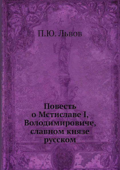 Обложка книги Повесть о Мстиславе I, Володимировиче, славном князе русском, П.Ю. Львов