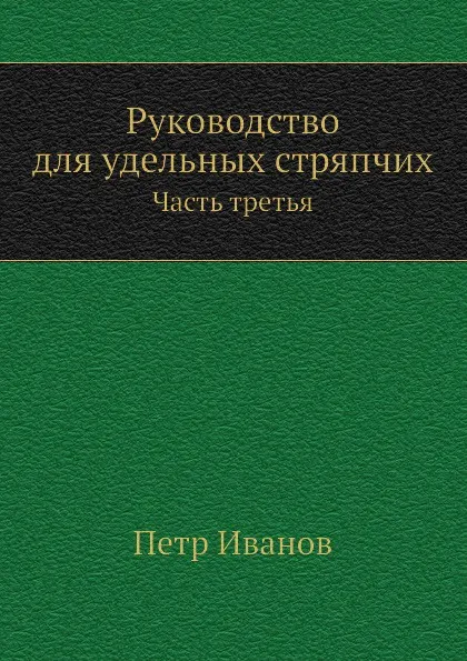 Обложка книги Руководство для удельных стряпчих. Часть третья, П. Иванов