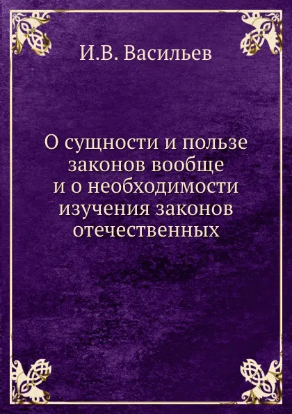 Обложка книги О сущности и пользе законов вообще и о необходимости изучения законов отечественных, И.В. Васильев