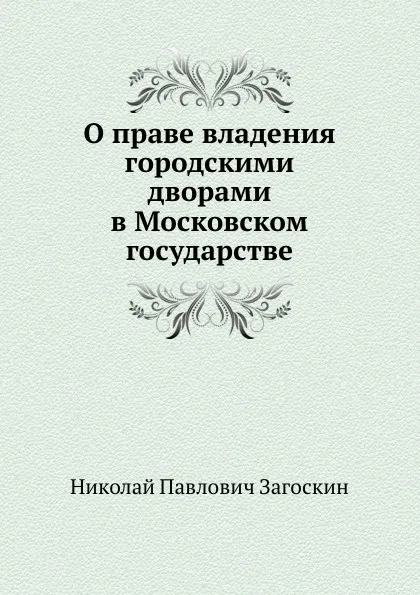 Обложка книги О праве владения городскими дворами в Московском государстве, Н.П. Загоскин