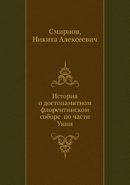 Обложка книги История о достопамятном флорентинском соборе по части Унии, Н.А. Смирнов