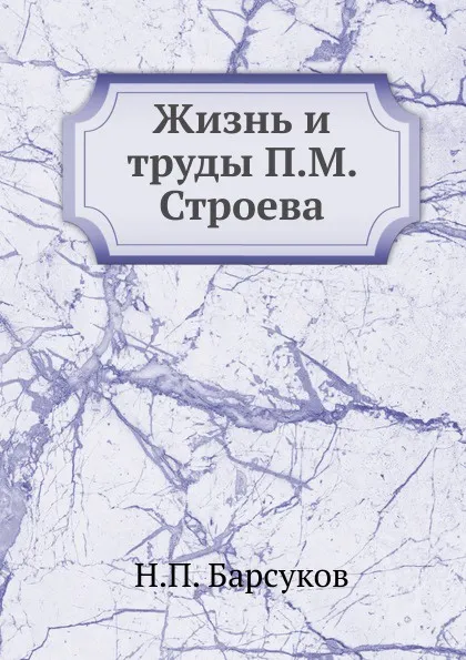 Обложка книги Жизнь и труды П.М. Строева, Н.П. Барсуков