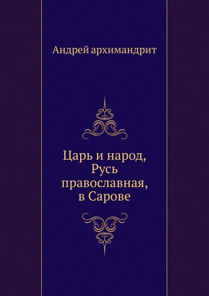 Обложка книги Царь и народ, Русь православная, в Сарове, архимандрит Андрей