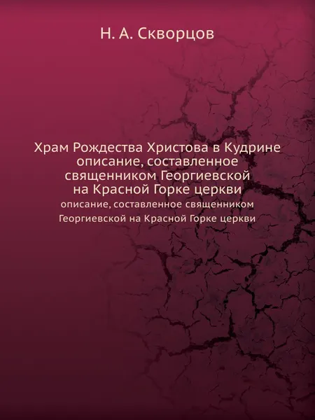 Обложка книги Храм Рождества Христова в Кудрине. описание, составленное священником Георгиевской на Красной Горке церкви, Н.А. Скворцов