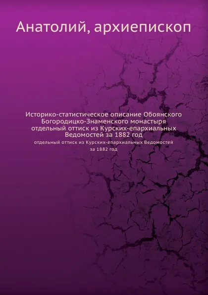 Обложка книги Историко-статистическое описание Обоянского Богородицко-Знаменского монастыря. отдельный оттиск из Курских-епархиальных Ведомостей за 1882 год, Архиепископ Анатолий