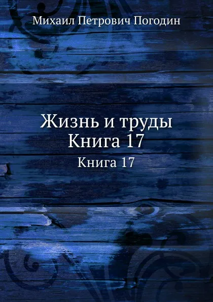 Обложка книги Жизнь и труды. Книга 17, М.П. Погодин