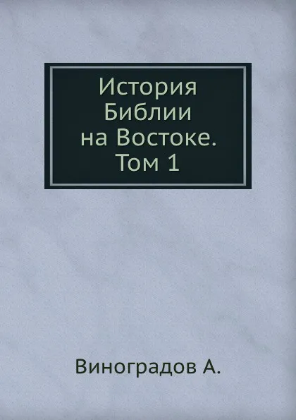 Обложка книги История Библии на Востоке. Том 1, А. Виноградов