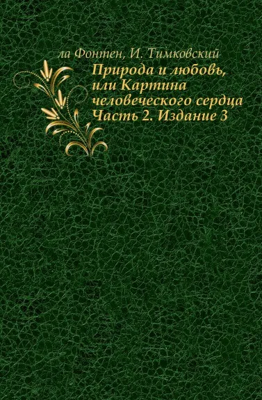 Обложка книги Природа и любовь, или Картина человеческого сердца. Часть 2. Издание 3, ла Фонтен, И. Тимковский