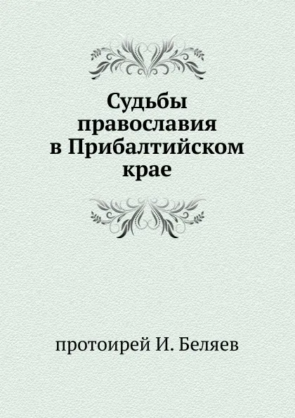 Обложка книги Судьбы православия в Прибалтийском крае, И. Беляев