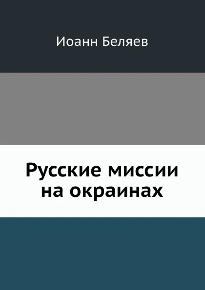 Обложка книги Русские миссии на окраинах, И. Беляев