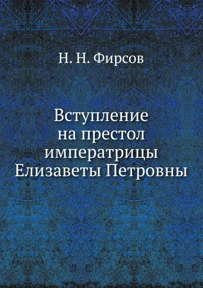 Обложка книги Вступление на престол императрицы Елизаветы Петровны, Н.Н. Фирсов