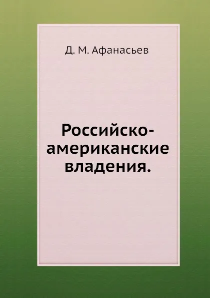 Обложка книги Российско-американские владения, Д.М. Афанасьев