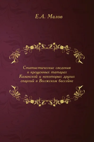 Обложка книги Статистические сведения о крещенных татарах Казанской и некоторых других епархий в Волжском бассейне, Е.А. Малов