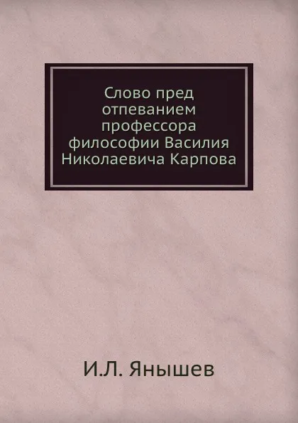 Обложка книги Слово пред отпеванием профессора философии Василия Николаевича Карпова, И.Л. Янышев