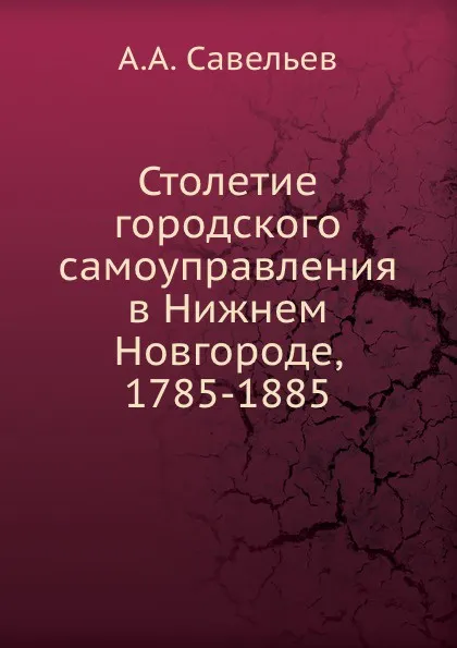 Обложка книги Столетие городского самоуправления в Нижнем Новгороде, 1785-1885, А.А. Савельев