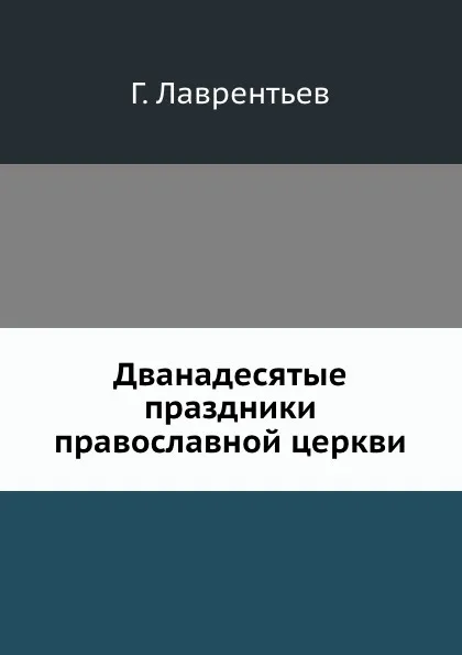 Обложка книги Дванадесятые праздники православной церкви, Г. Лаврентьев