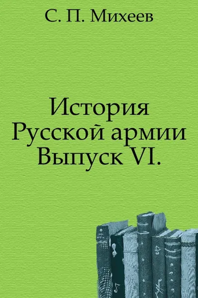 Обложка книги История Русской армии. Выпуск VI., С.П. Михеев