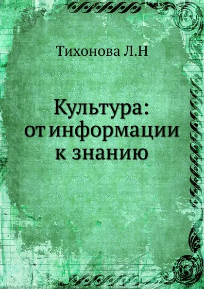 Обложка книги Культура: от информации к знанию, Л. Тихонова