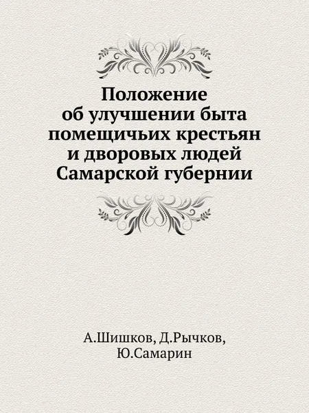 Обложка книги Положение об улучшении быта помещичьих крестьян и дворовых людей Самарской губернии, А. Шишков, Д. Рычков, Ю. Самарин