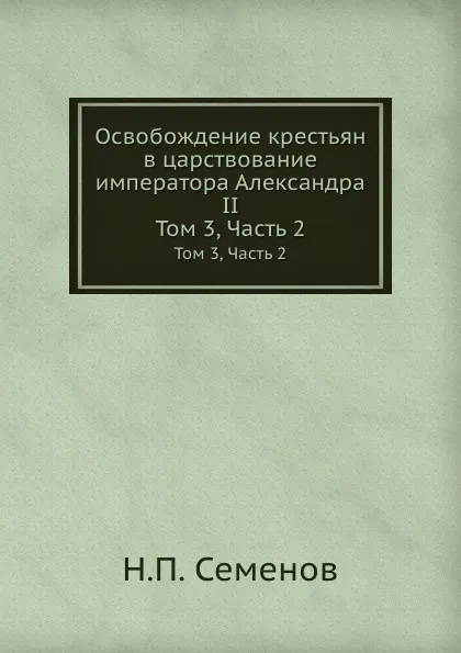 Обложка книги Освобождение крестьян в царствование императора Александра II. Том 3, Часть 2, Н.П. Семенов