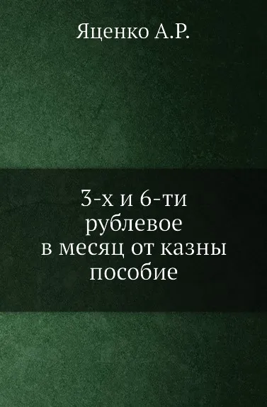 Обложка книги 3-х и 6-ти рублевое в месяц от казны пособие, А.Р. Яценко