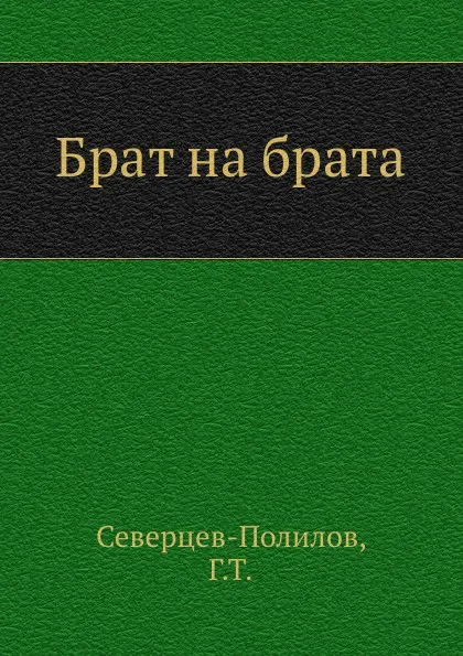 Обложка книги Брат на брата, Г.Т. Северцев-Полилов