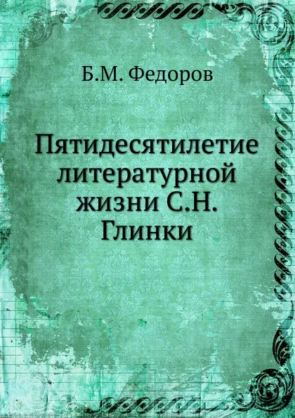 Обложка книги Пятидесятилетие литературной жизни С.Н. Глинки, Б.М. Федоров